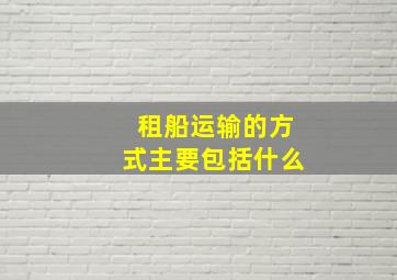 租船运输的方式主要包括什么