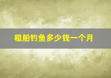 租船钓鱼多少钱一个月