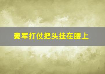 秦军打仗把头挂在腰上