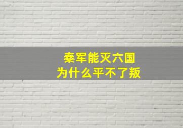 秦军能灭六国为什么平不了叛