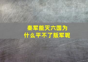 秦军能灭六国为什么平不了叛军呢