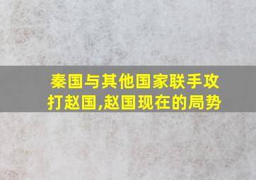 秦国与其他国家联手攻打赵国,赵国现在的局势