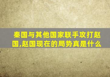 秦国与其他国家联手攻打赵国,赵国现在的局势真是什么