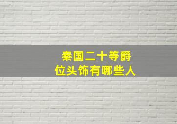 秦国二十等爵位头饰有哪些人