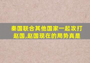 秦国联合其他国家一起攻打赵国,赵国现在的局势真是