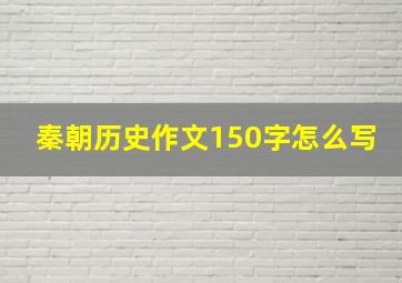 秦朝历史作文150字怎么写