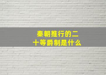 秦朝推行的二十等爵制是什么