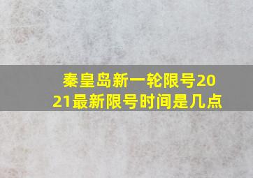 秦皇岛新一轮限号2021最新限号时间是几点