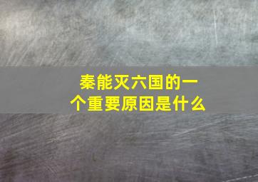 秦能灭六国的一个重要原因是什么