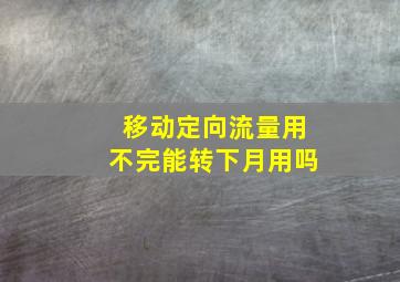 移动定向流量用不完能转下月用吗