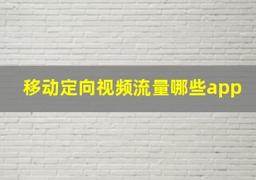 移动定向视频流量哪些app