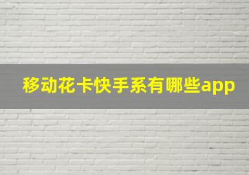 移动花卡快手系有哪些app