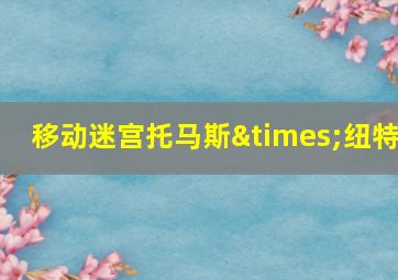 移动迷宫托马斯×纽特