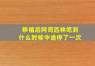 移植后阿司匹林吃到什么时候中途停了一次