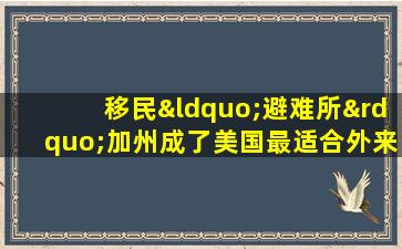 移民“避难所”加州成了美国最适合外来人口居住的地区