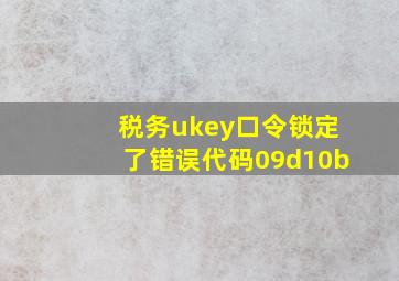 税务ukey口令锁定了错误代码09d10b