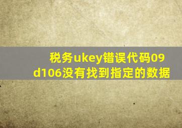 税务ukey错误代码09d106没有找到指定的数据