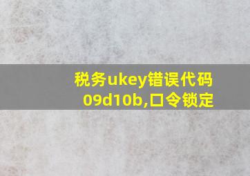 税务ukey错误代码09d10b,口令锁定