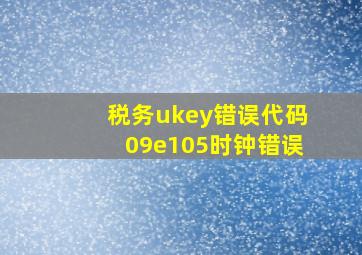 税务ukey错误代码09e105时钟错误