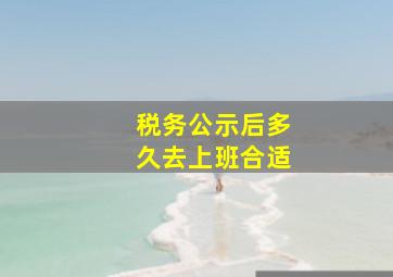 税务公示后多久去上班合适