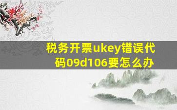 税务开票ukey错误代码09d106要怎么办