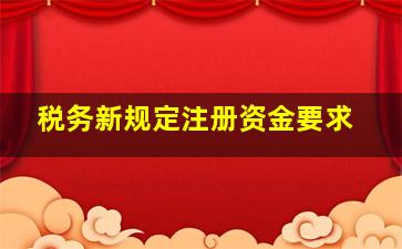 税务新规定注册资金要求