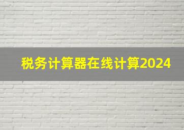 税务计算器在线计算2024