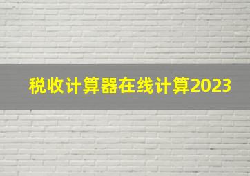 税收计算器在线计算2023