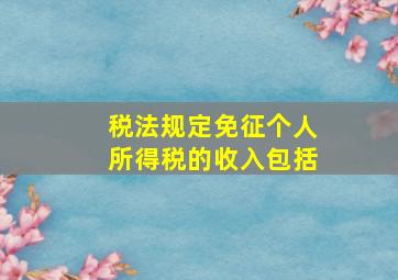 税法规定免征个人所得税的收入包括