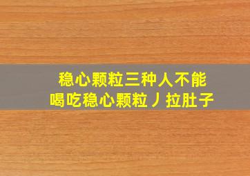 稳心颗粒三种人不能喝吃稳心颗粒丿拉肚子