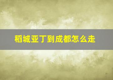 稻城亚丁到成都怎么走