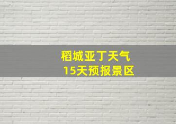 稻城亚丁天气15天预报景区