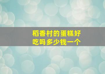 稻香村的蛋糕好吃吗多少钱一个