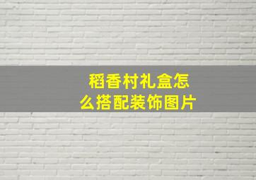 稻香村礼盒怎么搭配装饰图片