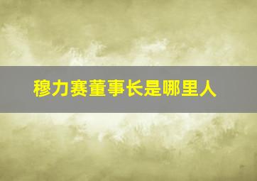 穆力赛董事长是哪里人