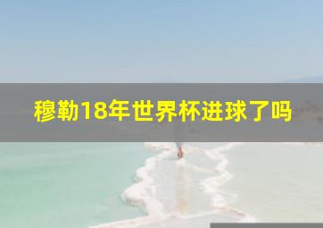 穆勒18年世界杯进球了吗