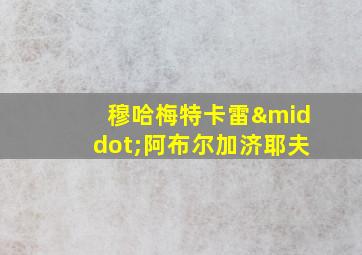 穆哈梅特卡雷·阿布尔加济耶夫