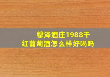 穆泽酒庄1988干红葡萄酒怎么样好喝吗