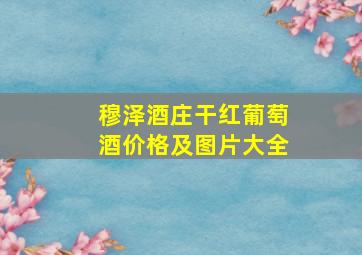 穆泽酒庄干红葡萄酒价格及图片大全