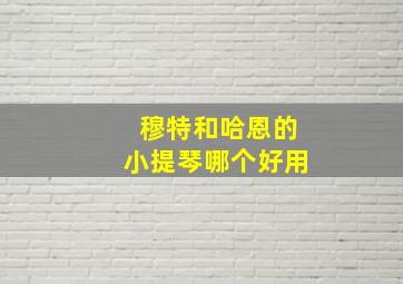 穆特和哈恩的小提琴哪个好用