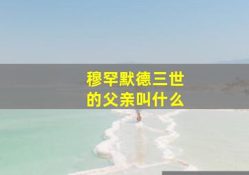 穆罕默德三世的父亲叫什么