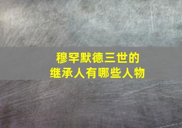 穆罕默德三世的继承人有哪些人物