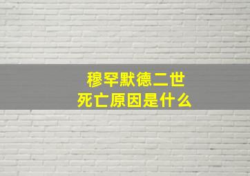 穆罕默德二世死亡原因是什么