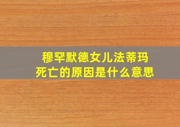 穆罕默德女儿法蒂玛死亡的原因是什么意思