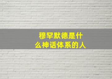 穆罕默德是什么神话体系的人