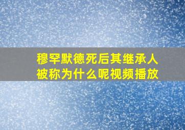 穆罕默德死后其继承人被称为什么呢视频播放