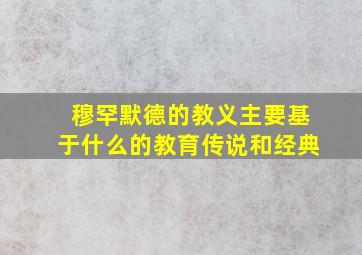 穆罕默德的教义主要基于什么的教育传说和经典