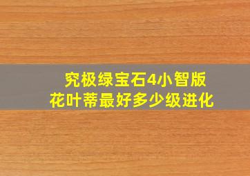 究极绿宝石4小智版花叶蒂最好多少级进化