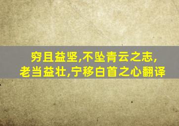 穷且益坚,不坠青云之志,老当益壮,宁移白首之心翻译