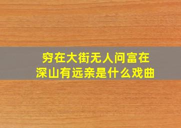 穷在大街无人问富在深山有远亲是什么戏曲